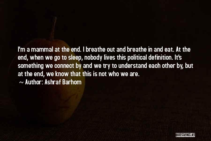 Ashraf Barhom Quotes: I'm A Mammal At The End. I Breathe Out And Breathe In And Eat. At The End, When We Go