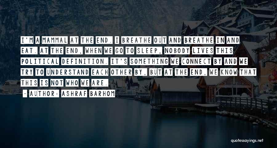 Ashraf Barhom Quotes: I'm A Mammal At The End. I Breathe Out And Breathe In And Eat. At The End, When We Go