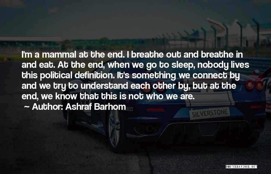 Ashraf Barhom Quotes: I'm A Mammal At The End. I Breathe Out And Breathe In And Eat. At The End, When We Go