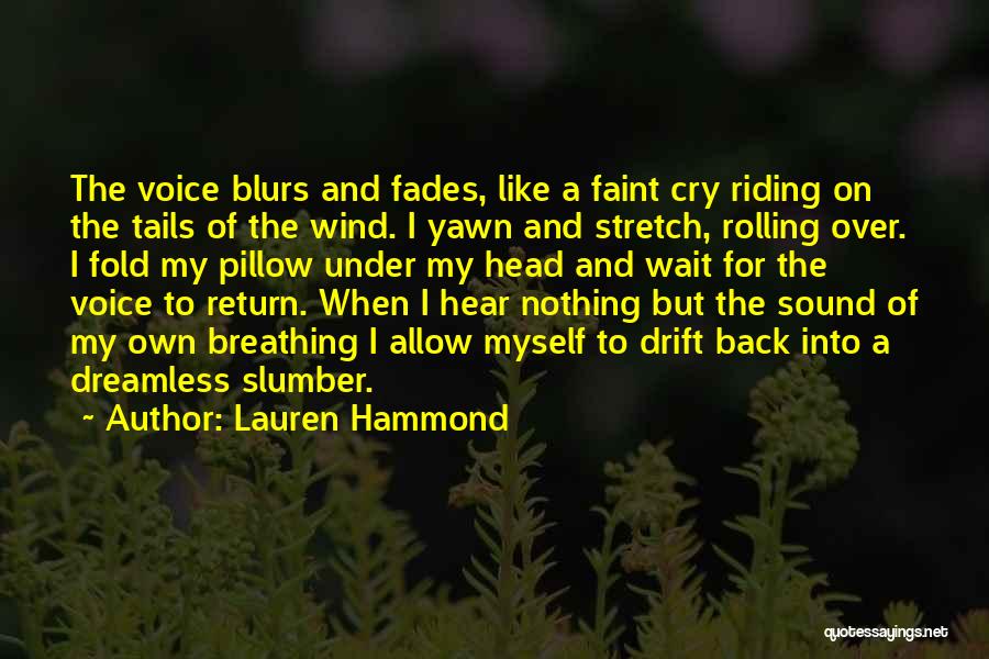 Lauren Hammond Quotes: The Voice Blurs And Fades, Like A Faint Cry Riding On The Tails Of The Wind. I Yawn And Stretch,