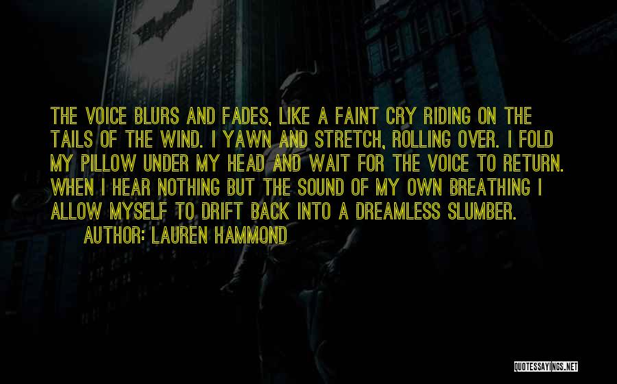 Lauren Hammond Quotes: The Voice Blurs And Fades, Like A Faint Cry Riding On The Tails Of The Wind. I Yawn And Stretch,