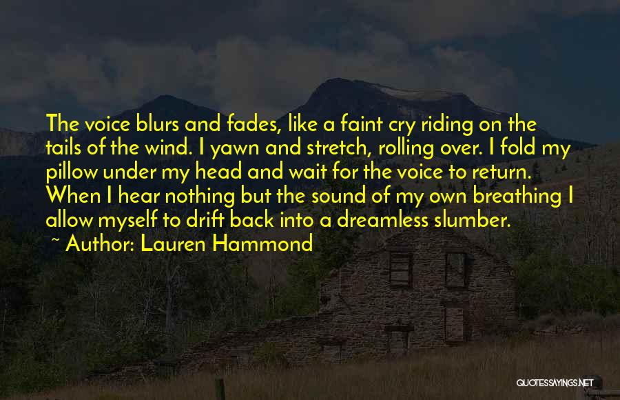 Lauren Hammond Quotes: The Voice Blurs And Fades, Like A Faint Cry Riding On The Tails Of The Wind. I Yawn And Stretch,