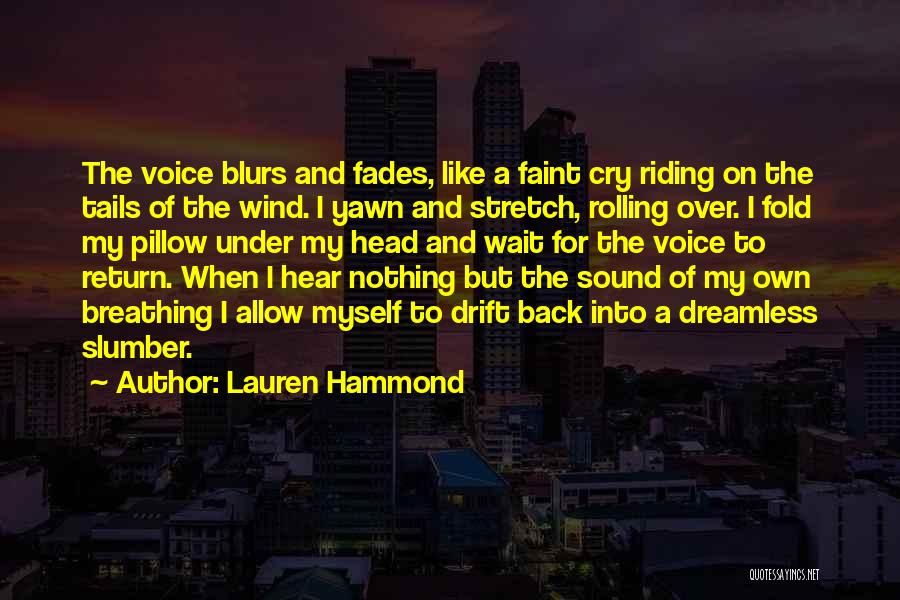 Lauren Hammond Quotes: The Voice Blurs And Fades, Like A Faint Cry Riding On The Tails Of The Wind. I Yawn And Stretch,