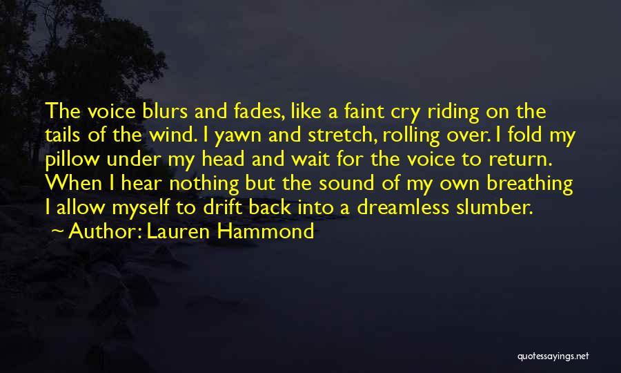 Lauren Hammond Quotes: The Voice Blurs And Fades, Like A Faint Cry Riding On The Tails Of The Wind. I Yawn And Stretch,