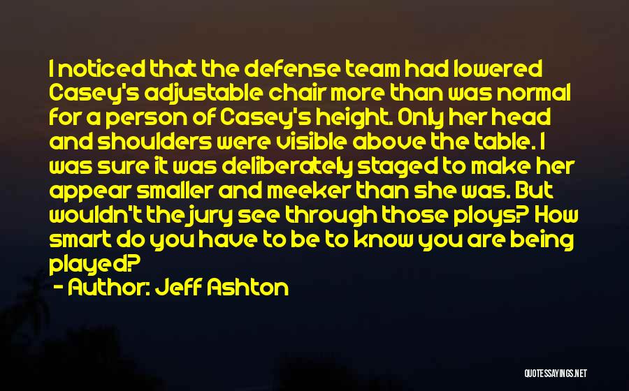 Jeff Ashton Quotes: I Noticed That The Defense Team Had Lowered Casey's Adjustable Chair More Than Was Normal For A Person Of Casey's