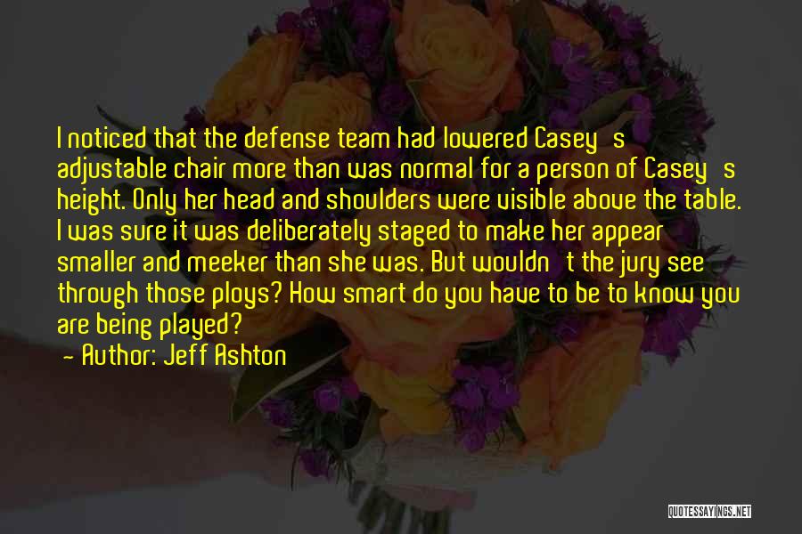 Jeff Ashton Quotes: I Noticed That The Defense Team Had Lowered Casey's Adjustable Chair More Than Was Normal For A Person Of Casey's