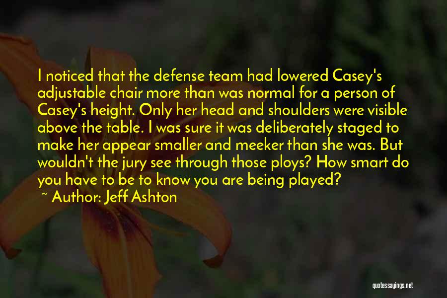 Jeff Ashton Quotes: I Noticed That The Defense Team Had Lowered Casey's Adjustable Chair More Than Was Normal For A Person Of Casey's