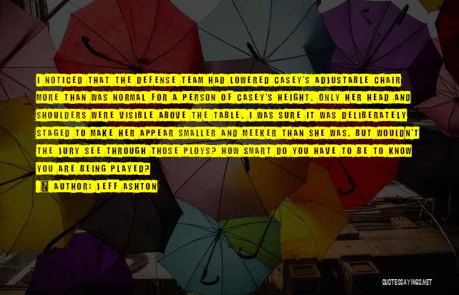 Jeff Ashton Quotes: I Noticed That The Defense Team Had Lowered Casey's Adjustable Chair More Than Was Normal For A Person Of Casey's