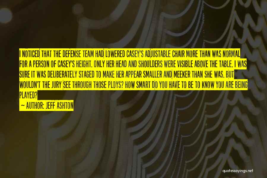 Jeff Ashton Quotes: I Noticed That The Defense Team Had Lowered Casey's Adjustable Chair More Than Was Normal For A Person Of Casey's