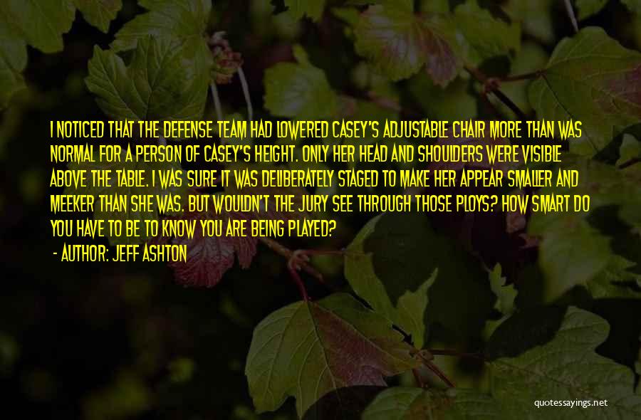 Jeff Ashton Quotes: I Noticed That The Defense Team Had Lowered Casey's Adjustable Chair More Than Was Normal For A Person Of Casey's