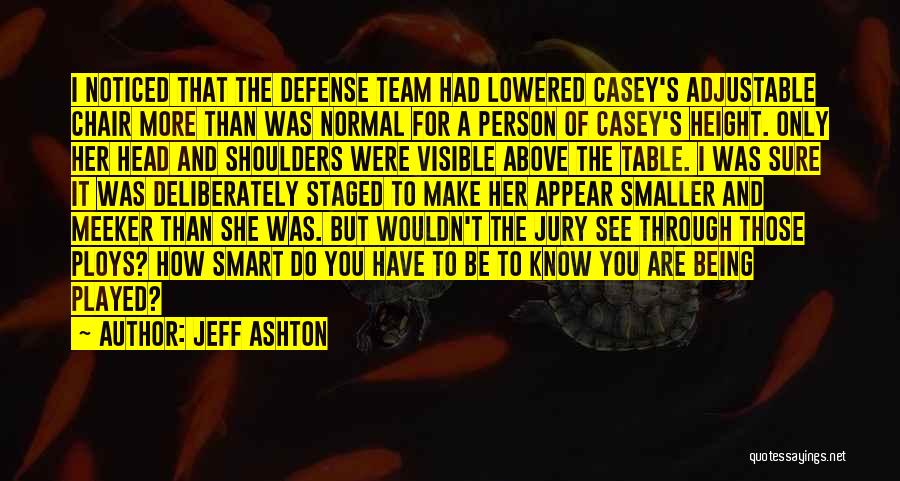 Jeff Ashton Quotes: I Noticed That The Defense Team Had Lowered Casey's Adjustable Chair More Than Was Normal For A Person Of Casey's