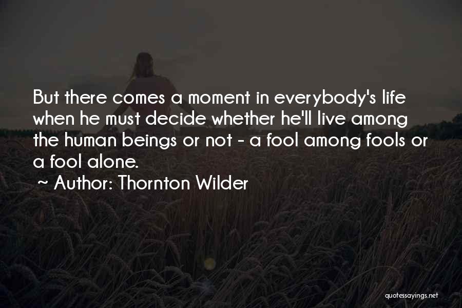 Thornton Wilder Quotes: But There Comes A Moment In Everybody's Life When He Must Decide Whether He'll Live Among The Human Beings Or