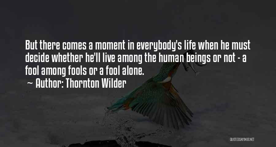 Thornton Wilder Quotes: But There Comes A Moment In Everybody's Life When He Must Decide Whether He'll Live Among The Human Beings Or