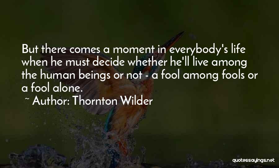 Thornton Wilder Quotes: But There Comes A Moment In Everybody's Life When He Must Decide Whether He'll Live Among The Human Beings Or