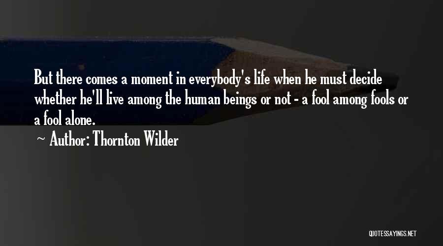 Thornton Wilder Quotes: But There Comes A Moment In Everybody's Life When He Must Decide Whether He'll Live Among The Human Beings Or