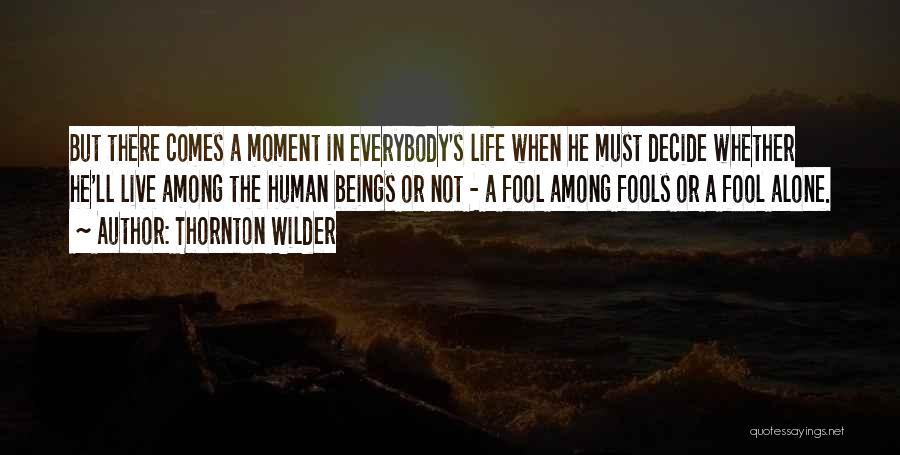 Thornton Wilder Quotes: But There Comes A Moment In Everybody's Life When He Must Decide Whether He'll Live Among The Human Beings Or