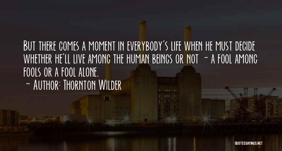 Thornton Wilder Quotes: But There Comes A Moment In Everybody's Life When He Must Decide Whether He'll Live Among The Human Beings Or