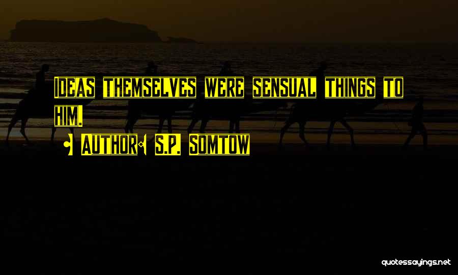 S.P. Somtow Quotes: Ideas Themselves Were Sensual Things To Him.