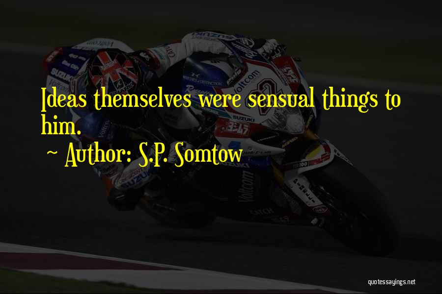 S.P. Somtow Quotes: Ideas Themselves Were Sensual Things To Him.