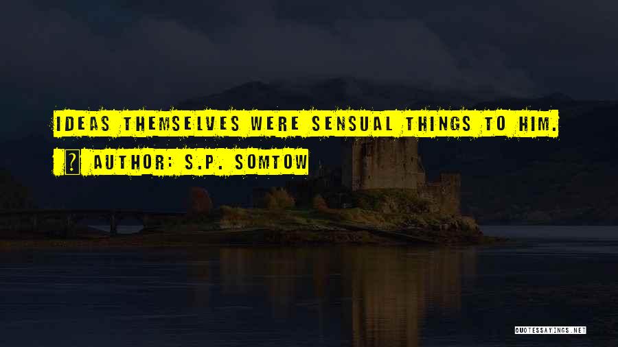 S.P. Somtow Quotes: Ideas Themselves Were Sensual Things To Him.