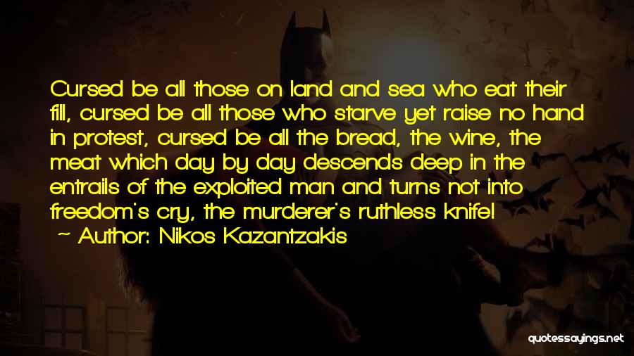 Nikos Kazantzakis Quotes: Cursed Be All Those On Land And Sea Who Eat Their Fill, Cursed Be All Those Who Starve Yet Raise