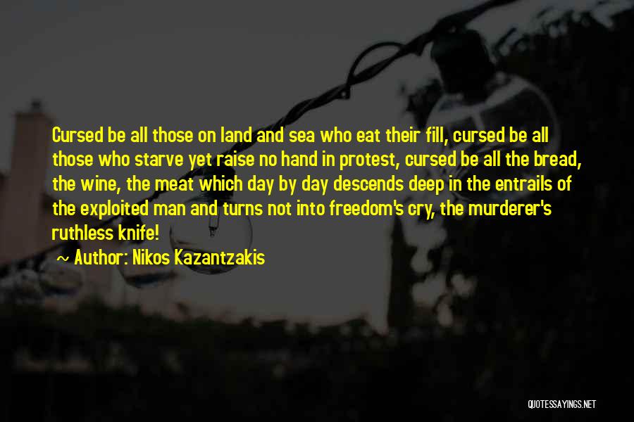 Nikos Kazantzakis Quotes: Cursed Be All Those On Land And Sea Who Eat Their Fill, Cursed Be All Those Who Starve Yet Raise