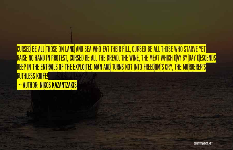 Nikos Kazantzakis Quotes: Cursed Be All Those On Land And Sea Who Eat Their Fill, Cursed Be All Those Who Starve Yet Raise