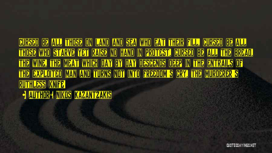 Nikos Kazantzakis Quotes: Cursed Be All Those On Land And Sea Who Eat Their Fill, Cursed Be All Those Who Starve Yet Raise