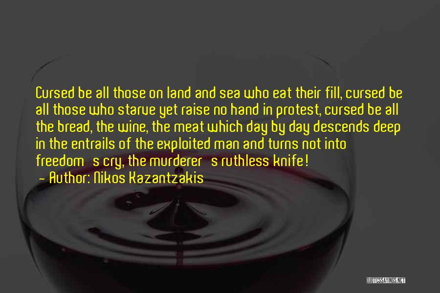 Nikos Kazantzakis Quotes: Cursed Be All Those On Land And Sea Who Eat Their Fill, Cursed Be All Those Who Starve Yet Raise