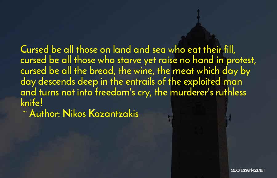 Nikos Kazantzakis Quotes: Cursed Be All Those On Land And Sea Who Eat Their Fill, Cursed Be All Those Who Starve Yet Raise
