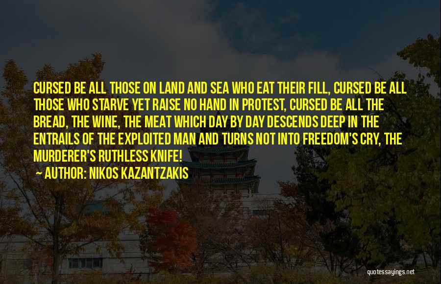 Nikos Kazantzakis Quotes: Cursed Be All Those On Land And Sea Who Eat Their Fill, Cursed Be All Those Who Starve Yet Raise