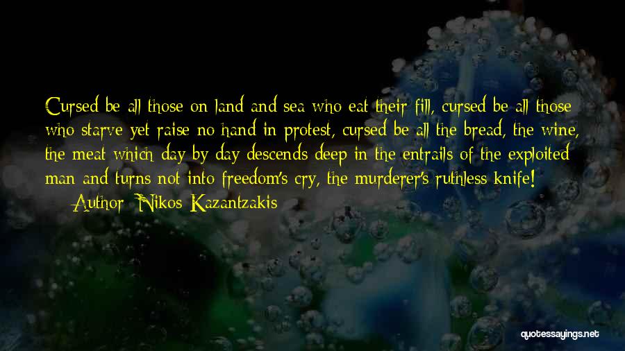 Nikos Kazantzakis Quotes: Cursed Be All Those On Land And Sea Who Eat Their Fill, Cursed Be All Those Who Starve Yet Raise