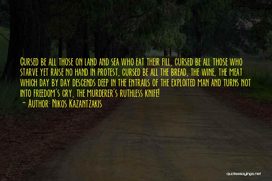 Nikos Kazantzakis Quotes: Cursed Be All Those On Land And Sea Who Eat Their Fill, Cursed Be All Those Who Starve Yet Raise
