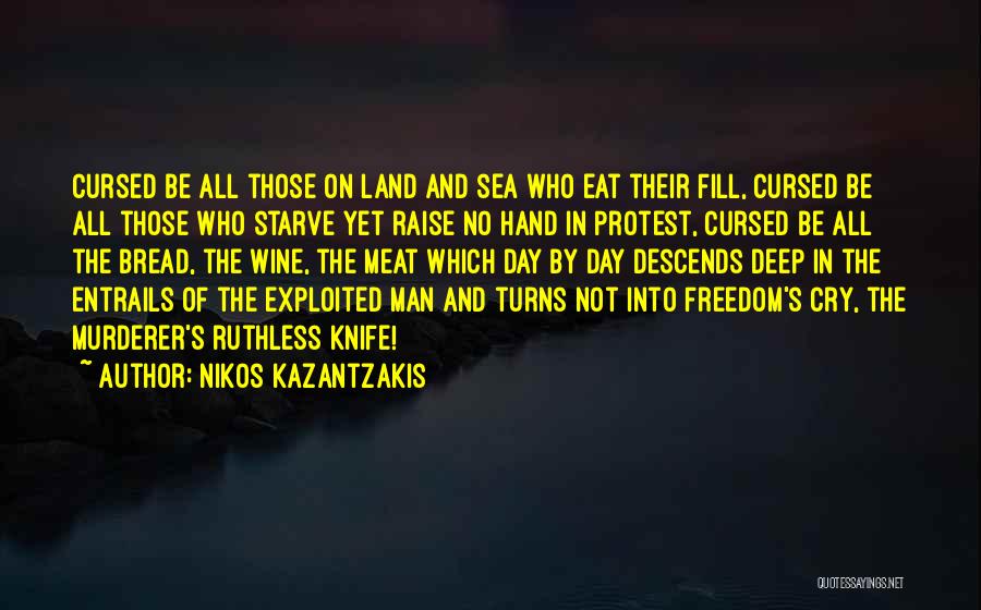 Nikos Kazantzakis Quotes: Cursed Be All Those On Land And Sea Who Eat Their Fill, Cursed Be All Those Who Starve Yet Raise