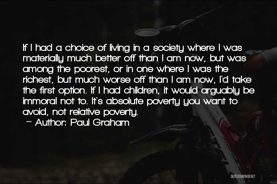 Paul Graham Quotes: If I Had A Choice Of Living In A Society Where I Was Materially Much Better Off Than I Am