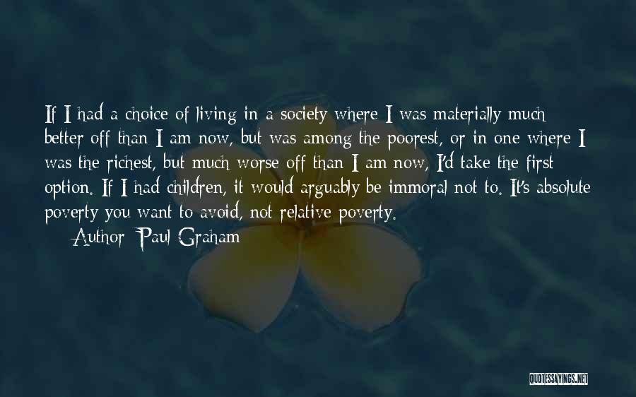 Paul Graham Quotes: If I Had A Choice Of Living In A Society Where I Was Materially Much Better Off Than I Am