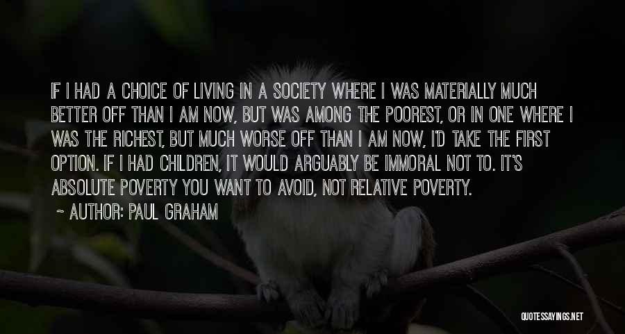 Paul Graham Quotes: If I Had A Choice Of Living In A Society Where I Was Materially Much Better Off Than I Am