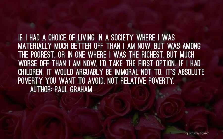 Paul Graham Quotes: If I Had A Choice Of Living In A Society Where I Was Materially Much Better Off Than I Am