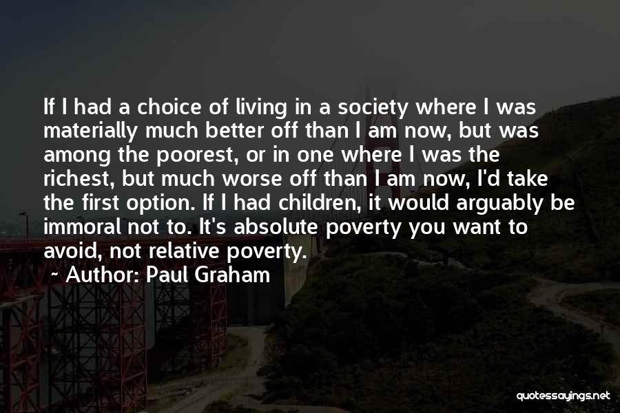 Paul Graham Quotes: If I Had A Choice Of Living In A Society Where I Was Materially Much Better Off Than I Am