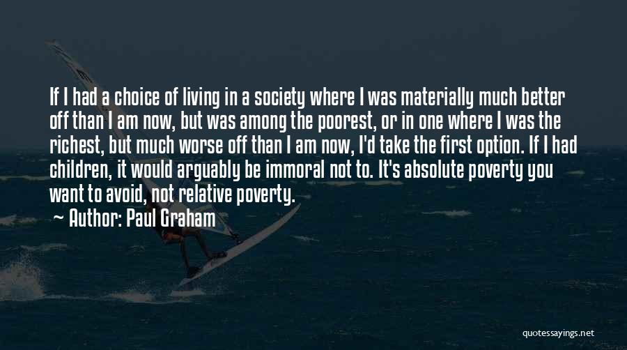 Paul Graham Quotes: If I Had A Choice Of Living In A Society Where I Was Materially Much Better Off Than I Am