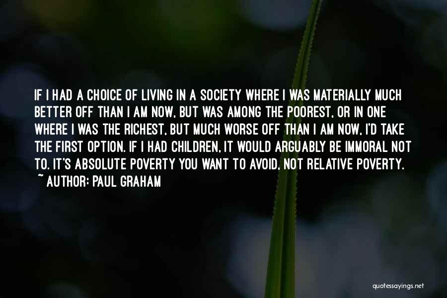 Paul Graham Quotes: If I Had A Choice Of Living In A Society Where I Was Materially Much Better Off Than I Am