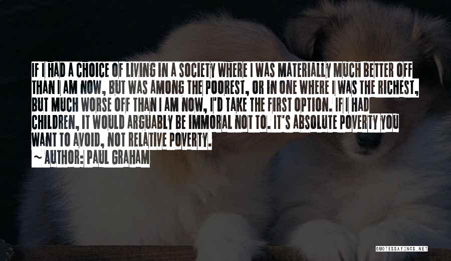 Paul Graham Quotes: If I Had A Choice Of Living In A Society Where I Was Materially Much Better Off Than I Am
