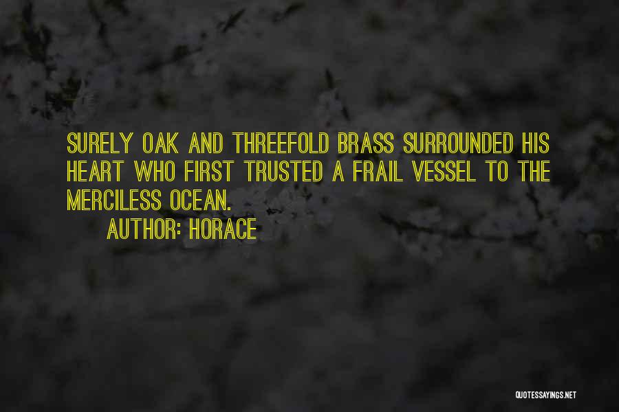 Horace Quotes: Surely Oak And Threefold Brass Surrounded His Heart Who First Trusted A Frail Vessel To The Merciless Ocean.