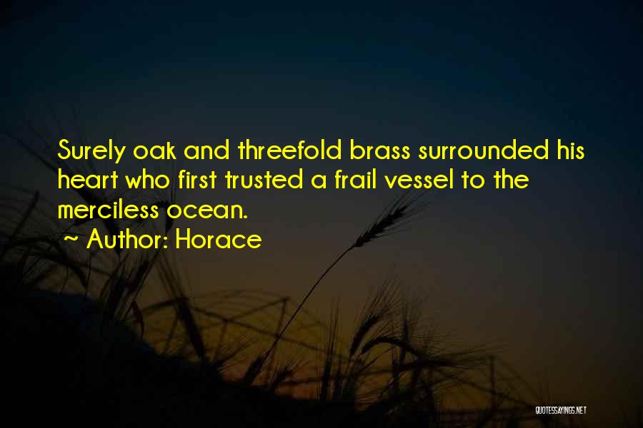 Horace Quotes: Surely Oak And Threefold Brass Surrounded His Heart Who First Trusted A Frail Vessel To The Merciless Ocean.