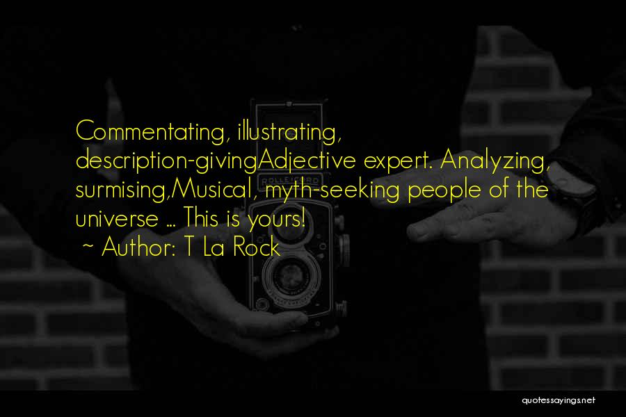 T La Rock Quotes: Commentating, Illustrating, Description-givingadjective Expert. Analyzing, Surmising,musical, Myth-seeking People Of The Universe ... This Is Yours!