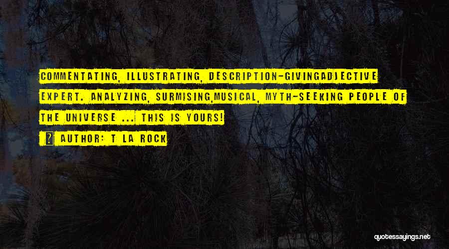T La Rock Quotes: Commentating, Illustrating, Description-givingadjective Expert. Analyzing, Surmising,musical, Myth-seeking People Of The Universe ... This Is Yours!