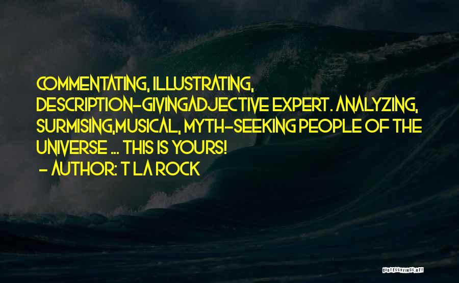 T La Rock Quotes: Commentating, Illustrating, Description-givingadjective Expert. Analyzing, Surmising,musical, Myth-seeking People Of The Universe ... This Is Yours!