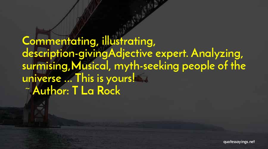 T La Rock Quotes: Commentating, Illustrating, Description-givingadjective Expert. Analyzing, Surmising,musical, Myth-seeking People Of The Universe ... This Is Yours!