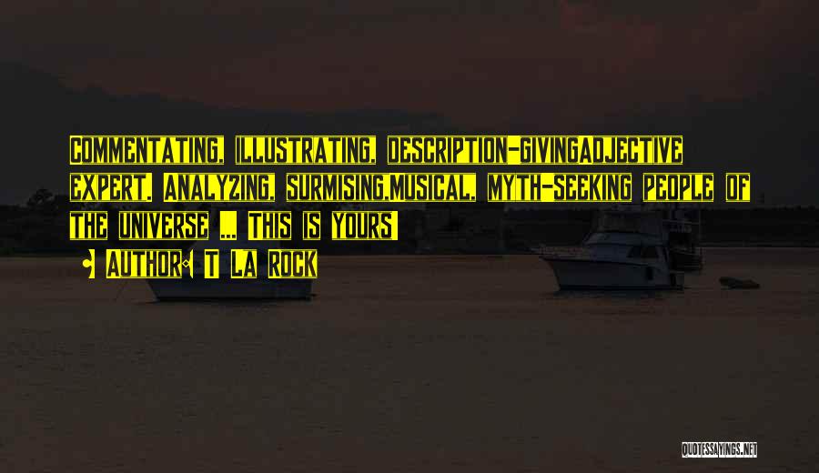 T La Rock Quotes: Commentating, Illustrating, Description-givingadjective Expert. Analyzing, Surmising,musical, Myth-seeking People Of The Universe ... This Is Yours!