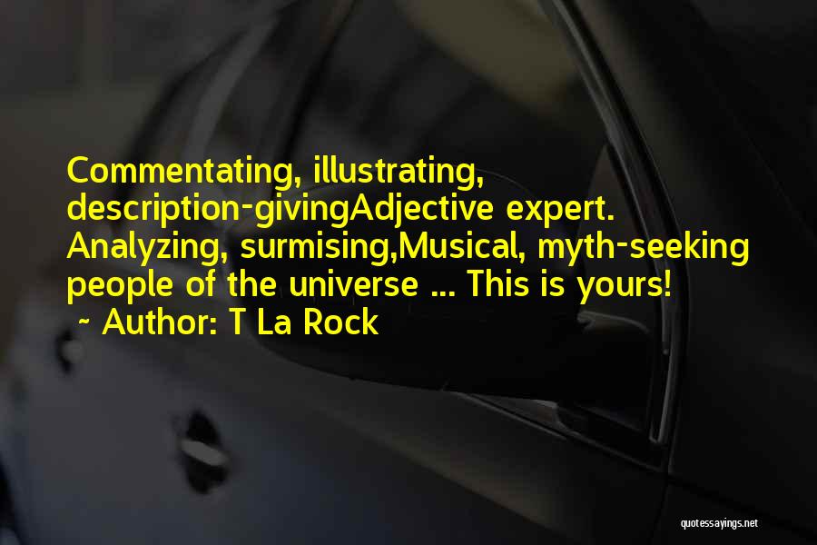 T La Rock Quotes: Commentating, Illustrating, Description-givingadjective Expert. Analyzing, Surmising,musical, Myth-seeking People Of The Universe ... This Is Yours!